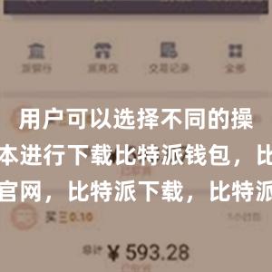 用户可以选择不同的操作系统版本进行下载比特派钱包，比特派官网，比特派下载，比特派，比特派私钥管理