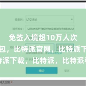 免签入境超10万人次比特派钱包，比特派官网，比特派下载，比特派，比特派私钥管理