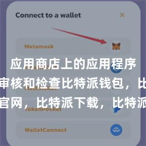 应用商店上的应用程序都会经过审核和检查比特派钱包，比特派官网，比特派下载，比特派，比特派私钥管理