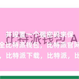 并设置一个强密码来保护钱包安全比特派钱包，比特派官网，比特派下载，比特派，比特派私钥管理