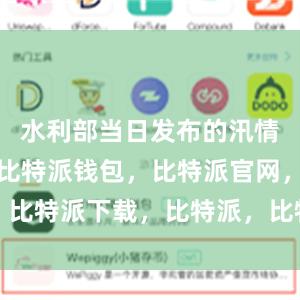 水利部当日发布的汛情通报显示比特派钱包，比特派官网，比特派下载，比特派，比特派私钥管理