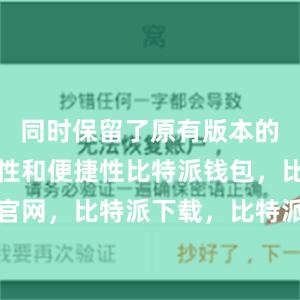 同时保留了原有版本的高度安全性和便捷性比特派钱包，比特派官网，比特派下载，比特派，比特派私钥管理