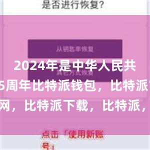 2024年是中华人民共和国成立75周年比特派钱包，比特派官网，比特派下载，比特派，比特派私钥管理