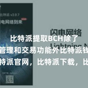 比特派提取BCH除了数字资产管理和交易功能外比特派钱包，比特派官网，比特派下载，比特派，比特派私钥管理