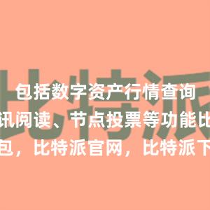 包括数字资产行情查询、快讯资讯阅读、节点投票等功能比特派钱包，比特派官网，比特派下载，比特派，比特派私钥管理