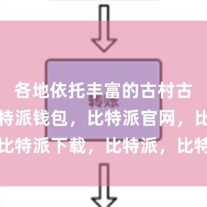 各地依托丰富的古村古建资源比特派钱包，比特派官网，比特派下载，比特派，比特派私钥管理