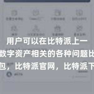 用户可以在比特派上一站式解决数字资产相关的各种问题比特派钱包，比特派官网，比特派下载，比特派，比特派私钥管理